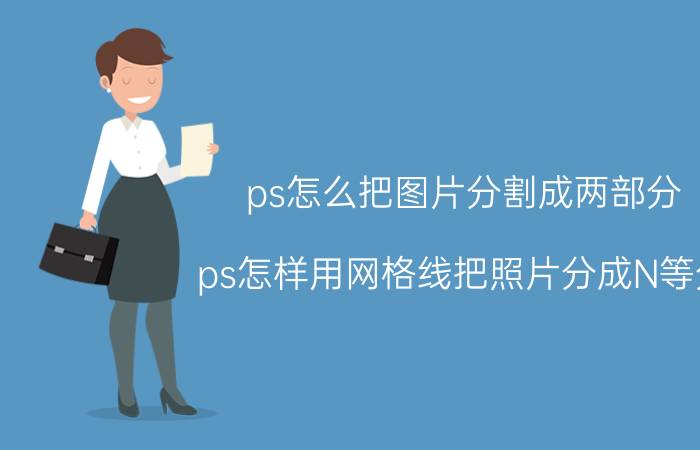 ps怎么把图片分割成两部分 ps怎样用网格线把照片分成N等分？